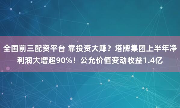 全国前三配资平台 靠投资大赚？塔牌集团上半年净利润大增超90%！公允价值变动收益1.4亿