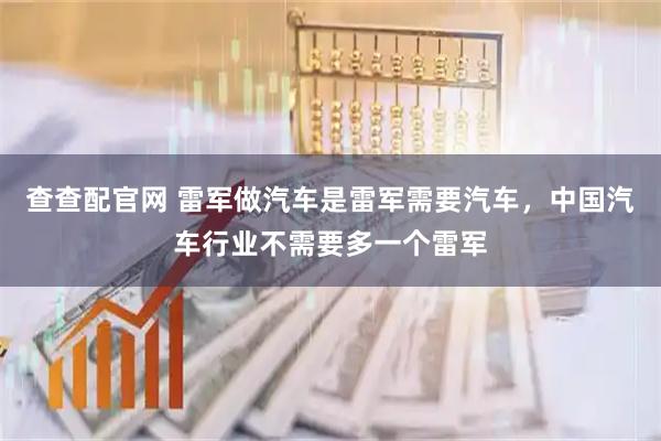 查查配官网 雷军做汽车是雷军需要汽车，中国汽车行业不需要多一个雷军